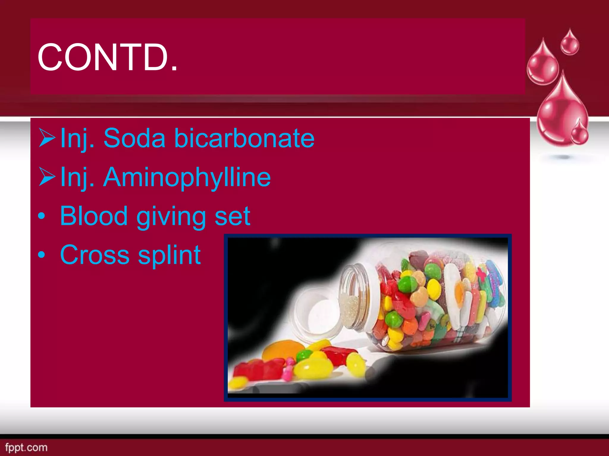 CONTD.
Inj. Soda bicarbonate
Inj. Aminophylline
• Blood giving set
• Cross splint
 