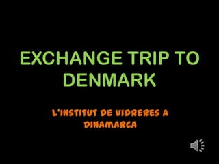 EXCHANGE TRIP TO
DENMARK
L’Institut de Vidreres a
Dinamarca
 