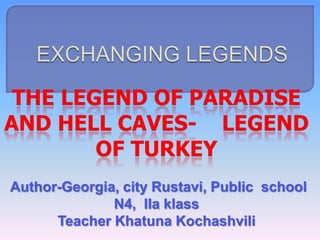 THE LEGEND OF PARADISE
AND HELL CAVES- LEGEND
OF TURKEY
Author-Georgia, city Rustavi, Public school
N4, IIa klass
Teacher Khatuna Kochashvili

 