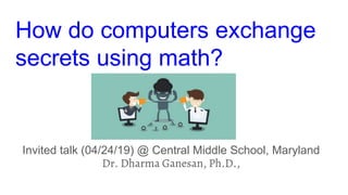 How do computers exchange
secrets using math?
Invited talk (04/24/19) @ Central Middle School, Maryland
Dr. Dharma Ganesan, Ph.D.,
 