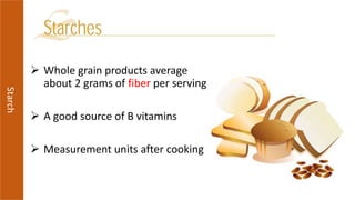  Whole grain products average
about 2 grams of fiber per serving
 A good source of B vitamins
 Measurement units after cooking
Starch
 