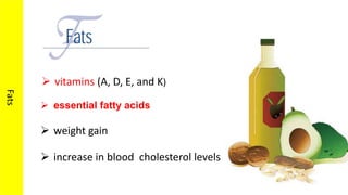 Fats
 vitamins (A, D, E, and K)
 essential fatty acids
 weight gain
 increase in blood cholesterol levels
 