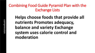Combining Food Guide Pyramid Plan with the
Exchange Lists
Helps choose foods that provide all
nutrients Promotes adequacy,
balance and variety Exchange
system uses calorie control and
moderation
compression
 