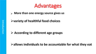 Advantages

variety of healthful food choices
 According to different age groups
allows individuals to be accountable for what they eat
Introduction
.
More than one energy source gives us
 