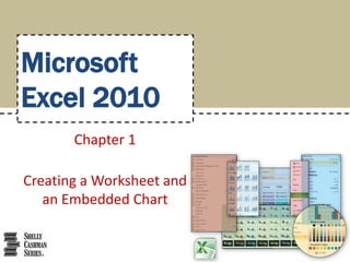 Microsoft
Excel 2010
       Chapter 1

Creating a Worksheet and
   an Embedded Chart
 