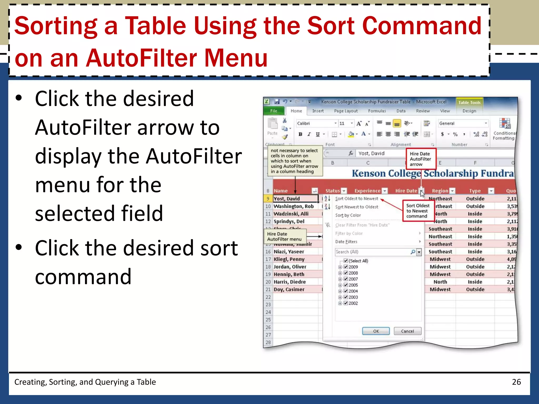 Sorting a Table Using the Sort Command
on an AutoFilter Menu
• Click the desired
  AutoFilter arrow to
  display the AutoFilter
  menu for the
  selected field
• Click the desired sort
  command



Creating, Sorting, and Querying a Table   26
 