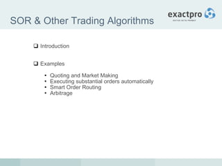 SOR & Other Trading Algorithms Introduction Examples Quoting and Market Making Executing substantial orders automatically Smart Order Routing Arbitrage 