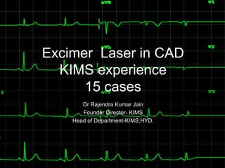 Excimer Laser in CAD
KIMS experience
15 cases
Dr Rajendra Kumar Jain
Founder Director- KIMS
Head of Department-KIMS,HYD.
 
