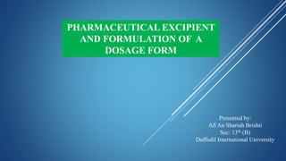 PHARMACEUTICAL EXCIPIENT
AND FORMULATION OF A
DOSAGE FORM
Presented by:
All An Shariah Brishti
Sec: 13th (B)
Daffodil International University
 