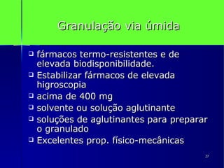 Granulação via úmida fármacos termo-resistentes e de elevada biodisponibilidade. Estabilizar fármacos de elevada higroscopia acima de 400 mg solvente ou solução aglutinante soluções de aglutinantes para preparar o granulado Excelentes prop. físico-mecânicas 