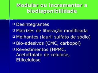 Modular ou incrementar a biodisponibilidade Desintegrantes  Matrizes de liberação modificada Molhantes (lauril sulfato de sódio) Bio-adesivos (CMC, carbopol) Revestimentos (HPMC, Acetoftalato de celulose, Etilcelulose 