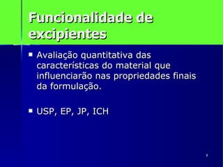 Funcionalidade de excipientes Avaliação quantitativa das características do material que influenciarão nas propriedades finais da formulação. USP, EP, JP, ICH 