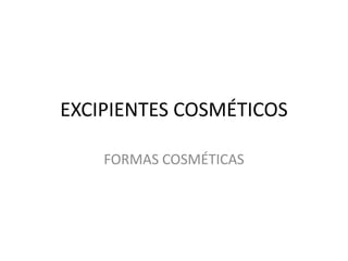 EXCIPIENTES COSMÉTICOS
FORMAS COSMÉTICAS

 