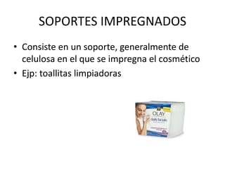 SOPORTES IMPREGNADOS
• Consiste en un soporte, generalmente de
celulosa en el que se impregna el cosmético
• Ejp: toallitas limpiadoras

 