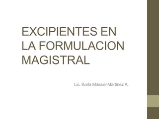 EXCIPIENTES EN
LA FORMULACION
MAGISTRAL
Lic. Karla Massiel Martínez A.
 