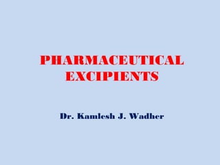 PHARMACEUTICAL
EXCIPIENTS
Dr. Kamlesh J. Wadher
 