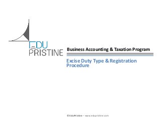 © EduPristine Business Accounting & Taxation (BAT)
© EduPristine – www.edupristine.com
Excise Duty Type & Registration
Procedure
Business Accounting & Taxation Program
 