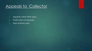 Appeals to Collector
1. Appeals within thirty days
2. Verification of Appeals
3. Fees shall be paid
 