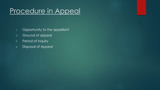 Procedure in Appeal
1. Opportunity to the appellant
2. Ground of appeal
3. Period of inquiry
4. Disposal of Appeal
 