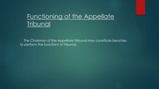 Functioning of the Appellate
Tribunal
The Chairman of the Appellate Tribunal may constitute benches
to perform the functions of Tribunal.
 
