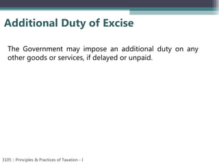 Additional Duty of Excise
3105 :: Principles & Practices of Taxation - I
The Government may impose an additional duty on any
other goods or services, if delayed or unpaid.
 