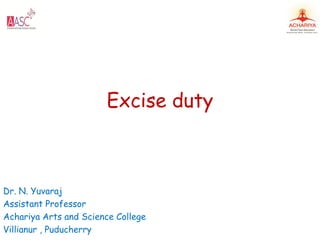 Excise duty
Dr. N. Yuvaraj
Assistant Professor
Achariya Arts and Science College
Villianur , Puducherry
 