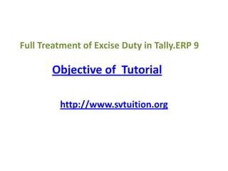 Full Treatment of Excise Duty in Tally.ERP 9 Objective of  Tutorial http://www.svtuition.org 