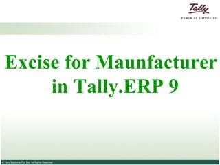 Excise for Maunfacturer
       in Tally.ERP 9


© Tally Solutions Pvt. Ltd. All Rights Reserved
 