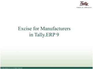 Excise for Manufacturers
                                          in Tally.ERP 9




© Tally Solutions Pvt. Ltd. All Rights Reserved
 