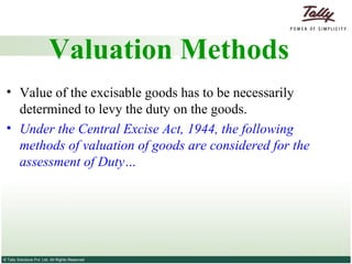 Valuation Methods Value of the excisable goods has to be necessarily determined to levy the duty on the goods.  Under the Central Excise Act, 1944, the following methods of valuation of goods are considered for the assessment of Duty… 