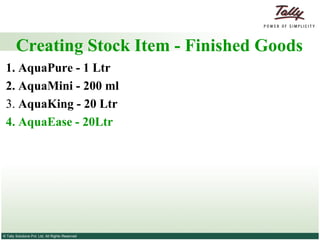 Creating Stock Item - Finished Goods    1. AquaPure - 1 Ltr 2. AquaMini - 200 ml   3.  AquaKing - 20 Ltr   4. AquaEase - 20Ltr 
