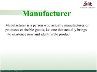 Manufacturer Manufacturer is a person who actually manufactures or produces excisable goods, i.e. one that actually brings into existence new and identifiable product. 