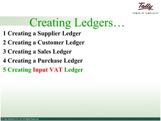 Creating Ledgers… 1 Creating a Supplier   Ledger 2  Creating a Customer   Ledger 3   Creating a Sales Ledger   4   Creating a Purchase Ledger   5 Creating  Input VAT  Ledger 