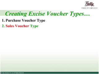 Creating Excise Voucher Types… 1. Purchase Voucher Type 2.  Sales Voucher  Type 