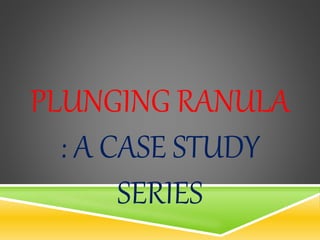 PLUNGING RANULA
: A CASE STUDY
SERIES
 