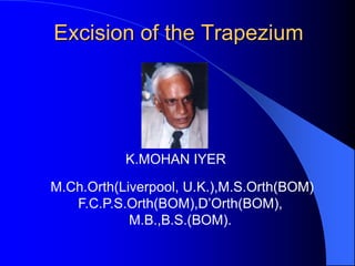 Excision of the Trapezium

K.MOHAN IYER
M.Ch.Orth(Liverpool, U.K.),M.S.Orth(BOM)
F.C.P.S.Orth(BOM),D’Orth(BOM),
M.B.,B.S.(BOM).

 