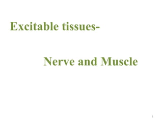 Excitable tissues-
Nerve and Muscle
1
 