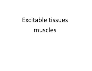 Excitable tissues
muscles
 