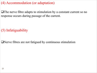 23
qThe nerve fibre adapts to stimulation by a constant current so no
response occurs during passage of the current.
(4) Accommodation (or adaptation)
(5) Infatiguability
qNerve fibres are not fatigued by continuous stimulation
 