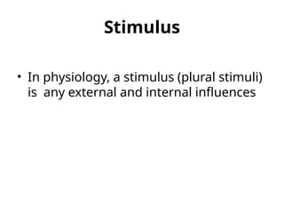 Stimulus
• In physiology, a stimulus (plural stimuli)
is any external and internal influences
 