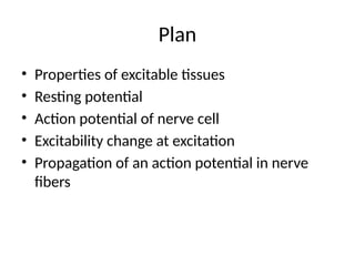 Plan
• Properties of excitable tissues
• Resting potential
• Action potential of nerve cell
• Excitability change at excitation
• Propagation of an action potential in nerve
fibers
 