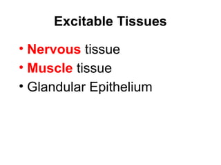 Excitable Tissues
• Nervous tissue
• Muscle tissue
• Glandular Epithelium
 