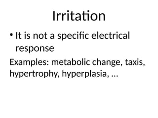 Irritation
• It is not a specific electrical
response
Examples: metabolic change, taxis,
hypertrophy, hyperplasia, …
 