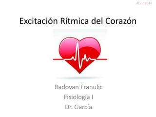 Excitación Rítmica del Corazón
Radovan Franulic
Fisiología I
Dr. García
Abril 2014
 
