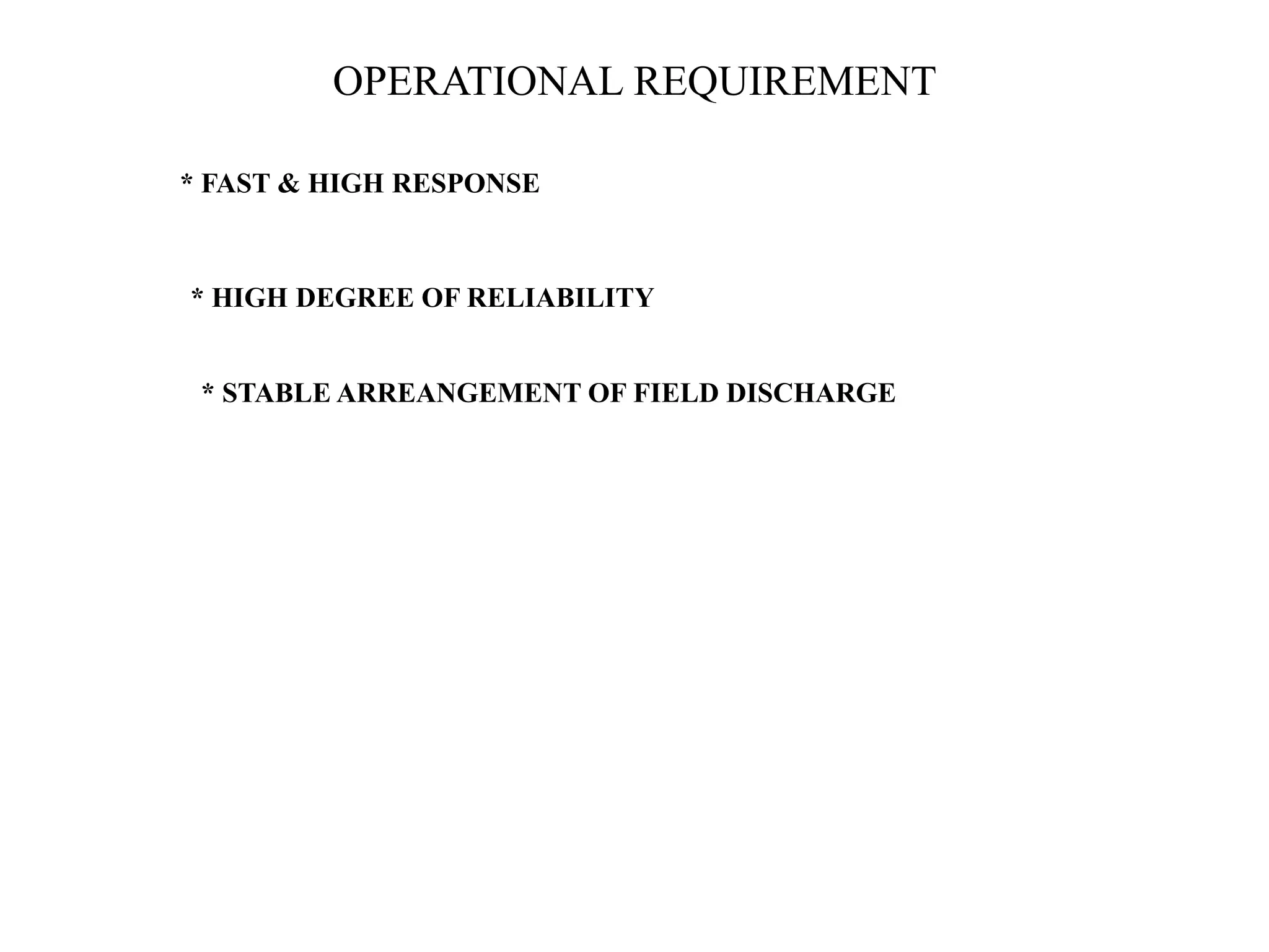 OPERATIONAL REQUIREMENT
* FAST & HIGH RESPONSE
* HIGH DEGREE OF RELIABILITY
* STABLE ARREANGEMENT OF FIELD DISCHARGE
 