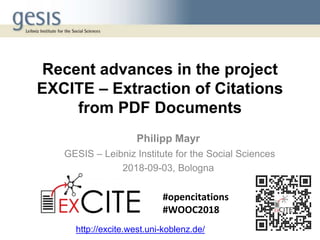Recent advances in the project
EXCITE – Extraction of Citations
from PDF Documents
Philipp Mayr
GESIS – Leibniz Institute for the Social Sciences
2018-09-03, Bologna
http://excite.west.uni-koblenz.de/
#opencitations
#WOOC2018
 