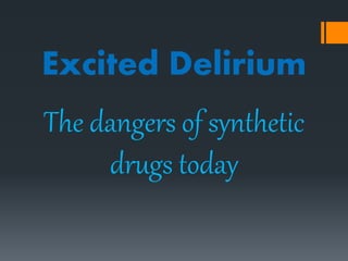 Excited Delirium
The dangers of synthetic
drugs today
 