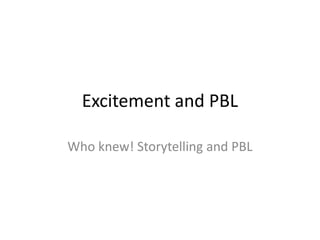 Excitement and PBL Who knew! Storytelling and PBL 
