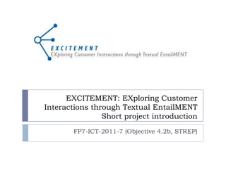 EXCITEMENT: EXploring Customer
Interactions through Textual EntailMENT
                Short project introduction
        FP7-ICT-2011-7 (Objective 4.2b, STREP)
 