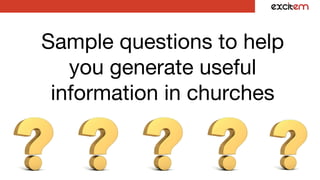 Sample questions to help
you generate useful
information in churches
 